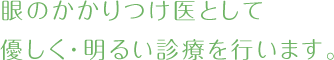 眼のかかりつけ医として優しく・明るい診療を行います。